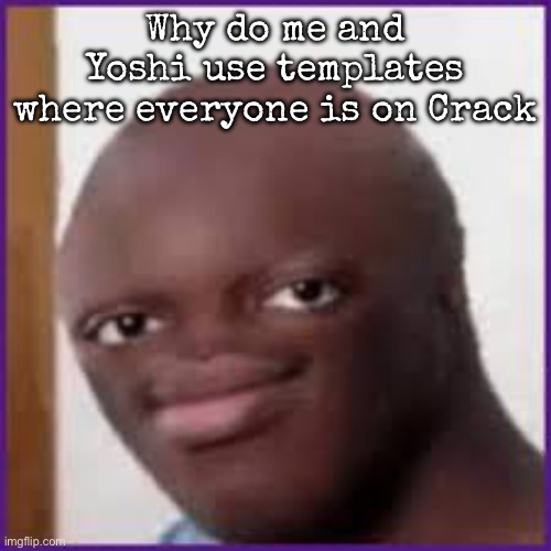 Bald Ksi | Why do me and Yoshi use templates where everyone is on Crack | image tagged in bald ksi,msmg | made w/ Imgflip meme maker