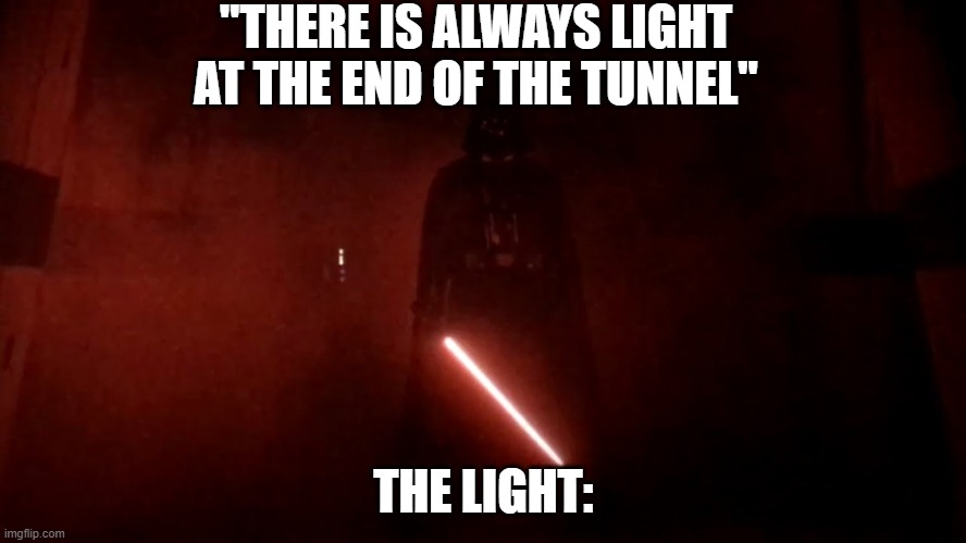 im out of ideas | "THERE IS ALWAYS LIGHT AT THE END OF THE TUNNEL"; THE LIGHT: | image tagged in darth vader rogue one hallway | made w/ Imgflip meme maker