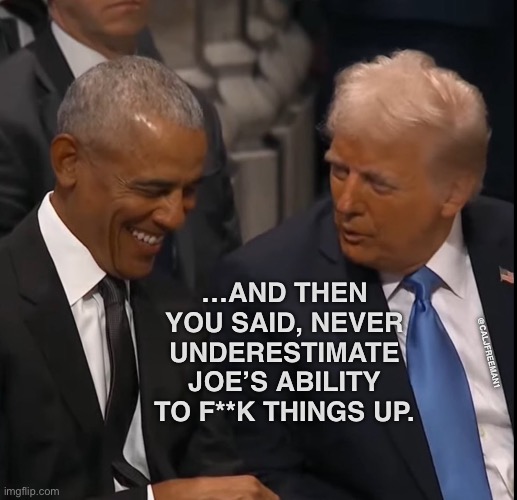 …AND THEN YOU SAID, NEVER UNDERESTIMATE JOE’S ABILITY TO F**K THINGS UP. @CALJFREEMAN1 | image tagged in donald trump,barack obama,obama,maga,democrats,joe biden | made w/ Imgflip meme maker