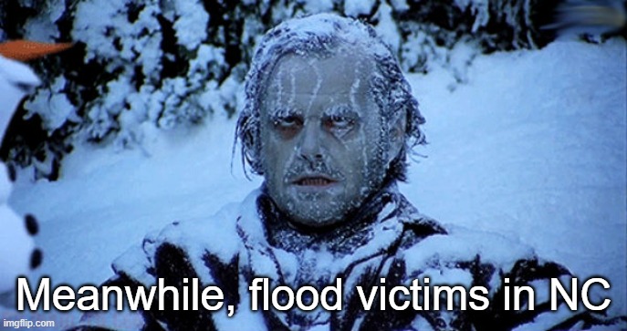 Freezing cold | Meanwhile, flood victims in NC | image tagged in freezing cold | made w/ Imgflip meme maker