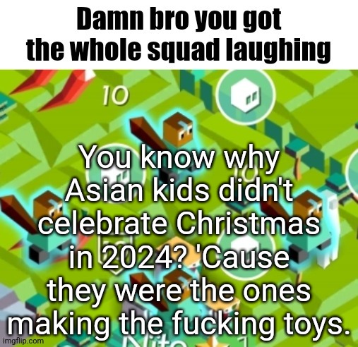 Polytopian damn bro | You know why Asian kids didn't celebrate Christmas in 2024? 'Cause they were the ones making the fucking toys. | image tagged in polytopian damn bro | made w/ Imgflip meme maker