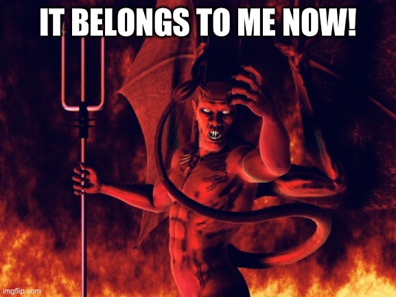 IT BELONGS TO ME NOW! | image tagged in hell is mostly peaceful | made w/ Imgflip meme maker