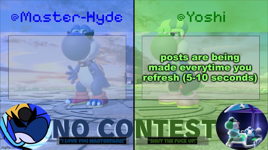 Yoshi & Master-Hyde | posts are being made everytime you refresh (5-10 seconds) | image tagged in yoshi master-hyde | made w/ Imgflip meme maker