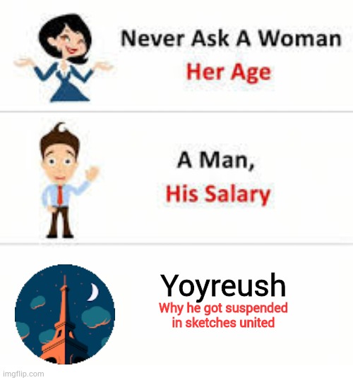 Never ask a woman her age | Yoyreush; Why he got suspended in sketches united | image tagged in never ask a woman her age | made w/ Imgflip meme maker