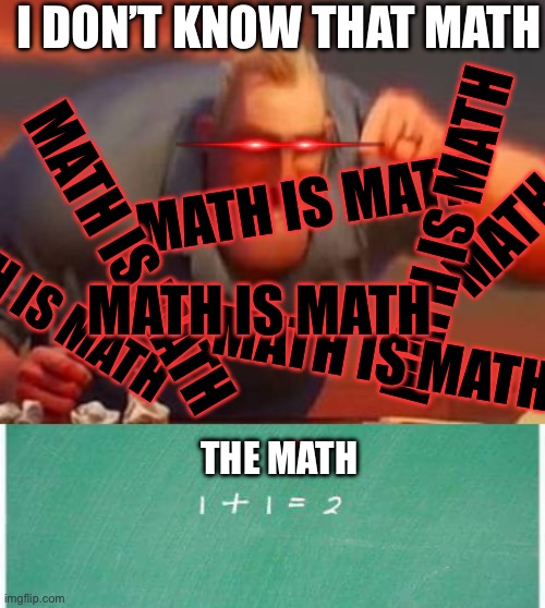 Parents trying to help their pre-k kid with paper mathThe kid be like: | I DON’T KNOW THAT MATH; MATH IS MATH; MATH IS MATH; MATH IS MATH; MATH IS MATH; MATH IS MATH; MATH IS MATH; MATH IS MATH; THE MATH | image tagged in mr incredible mad,1 1 2,mad,funny,kids,kids these days | made w/ Imgflip meme maker