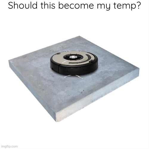 Hmmm | Should this become my temp? | image tagged in bad pun concrete slab week | made w/ Imgflip meme maker