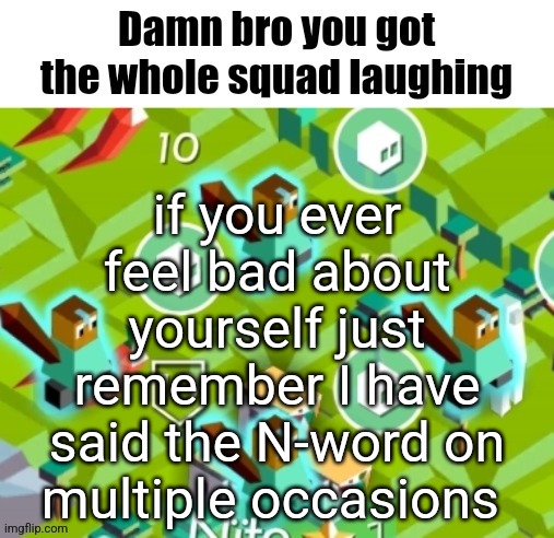 Polytopian damn bro | if you ever feel bad about yourself just remember I have said the N-word on multiple occasions | image tagged in polytopian damn bro | made w/ Imgflip meme maker