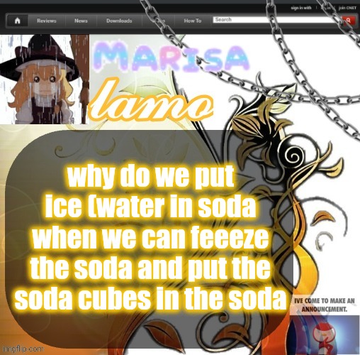.Marisa. yappage temp | why do we put ice (water in soda when we can feeeze the soda and put the soda cubes in the soda | image tagged in marisa yappage temp | made w/ Imgflip meme maker