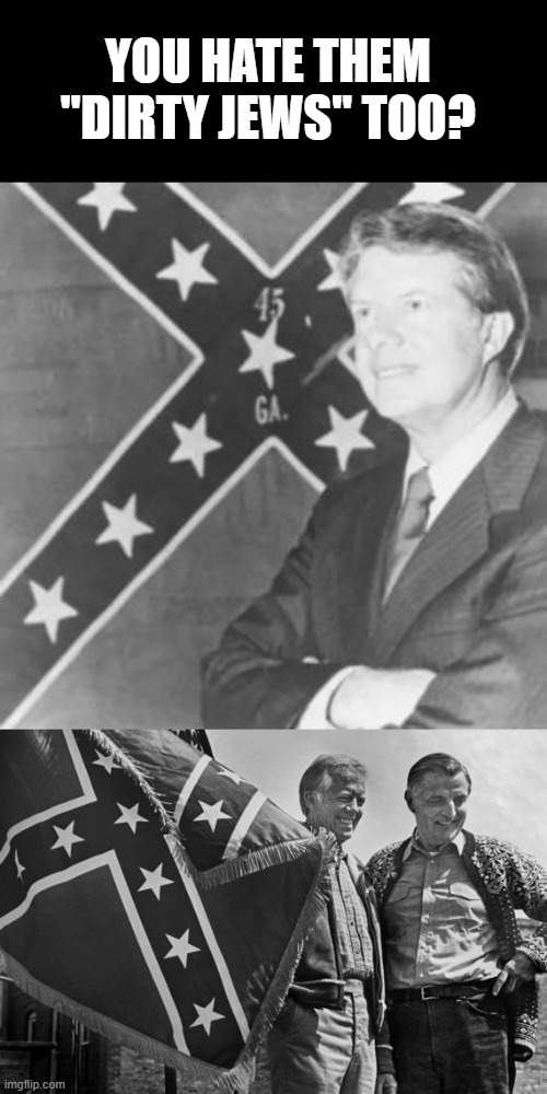 YOU HATE THEM "DIRTY JEWS" TOO? | image tagged in jimmy carter,carter/wallace | made w/ Imgflip meme maker