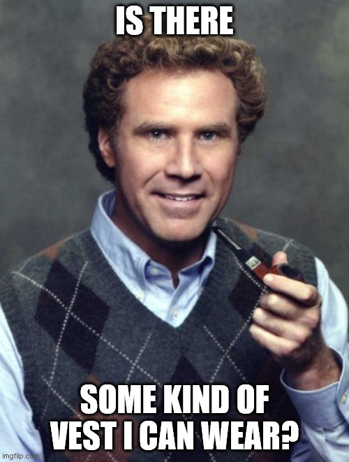 Will Ferrell Sweater Vest | IS THERE; SOME KIND OF VEST I CAN WEAR? | image tagged in will ferrell sweater vest | made w/ Imgflip meme maker