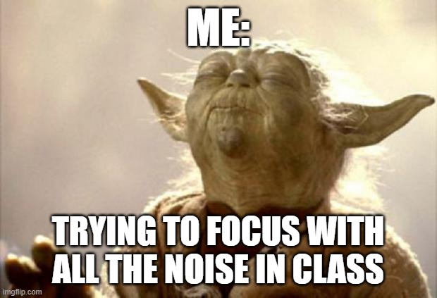 yoda smell | ME:; TRYING TO FOCUS WITH ALL THE NOISE IN CLASS | image tagged in yoda smell | made w/ Imgflip meme maker