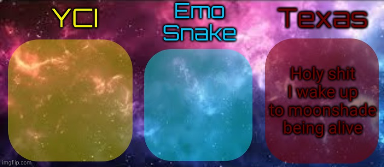 YCI EmoSnake Texas Shared temp | Holy shit I wake up to moonshade being alive | image tagged in yci emosnake texas shared temp | made w/ Imgflip meme maker