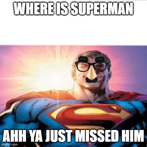 This looks like just clark kent | WHERE IS SUPERMAN; AHH YA JUST MISSED HIM | image tagged in superman starman meme | made w/ Imgflip meme maker