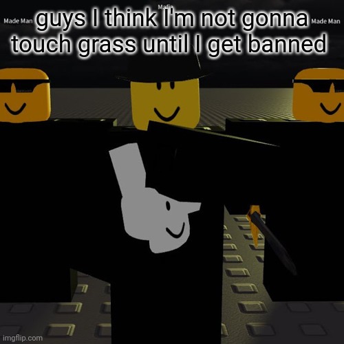 mafia | guys I think I'm not gonna touch grass until I get banned | image tagged in mafia | made w/ Imgflip meme maker