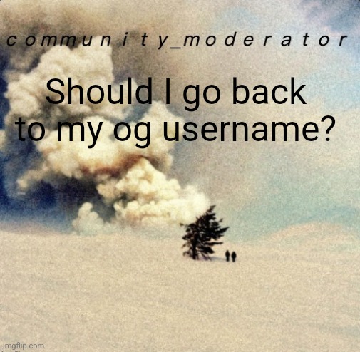 Space11 | Should I go back to my og username? | image tagged in space11 | made w/ Imgflip meme maker