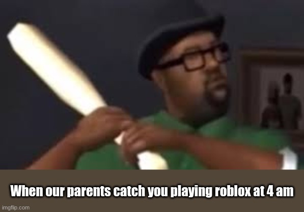 sigh; this happens to everybody right | When our parents catch you playing roblox at 4 am | image tagged in you picked the wrong house fool | made w/ Imgflip meme maker