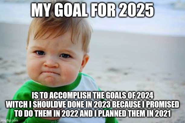 got it all planned out | MY GOAL FOR 2025; IS TO ACCOMPLISH THE GOALS OF 2024 WITCH I SHOULDVE DONE IN 2023 BECAUSE I PROMISED TO DO THEM IN 2022 AND I PLANNED THEM IN 2021 | image tagged in memes,success kid original | made w/ Imgflip meme maker