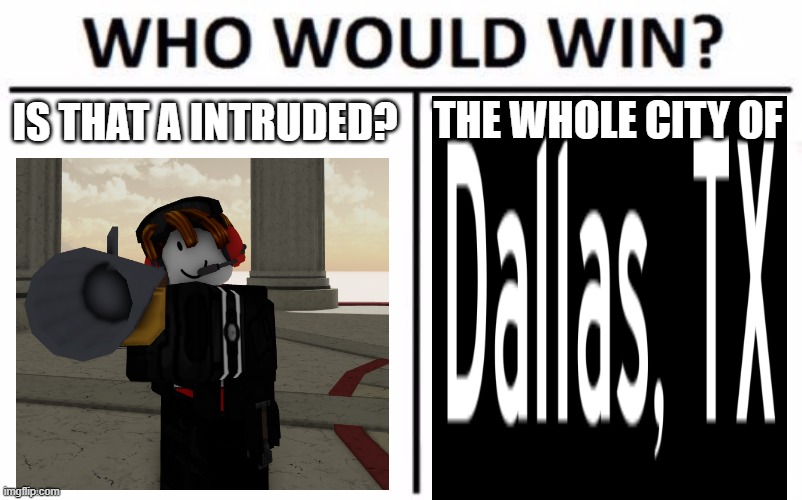 is that a intruding state- | THE WHOLE CITY OF; IS THAT A INTRUDED? | image tagged in memes,who would win | made w/ Imgflip meme maker