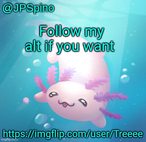 JPSpino's axolotl temp updated | Follow my alt if you want; https://imgflip.com/user/Treeee | image tagged in jpspino's axolotl temp updated | made w/ Imgflip meme maker