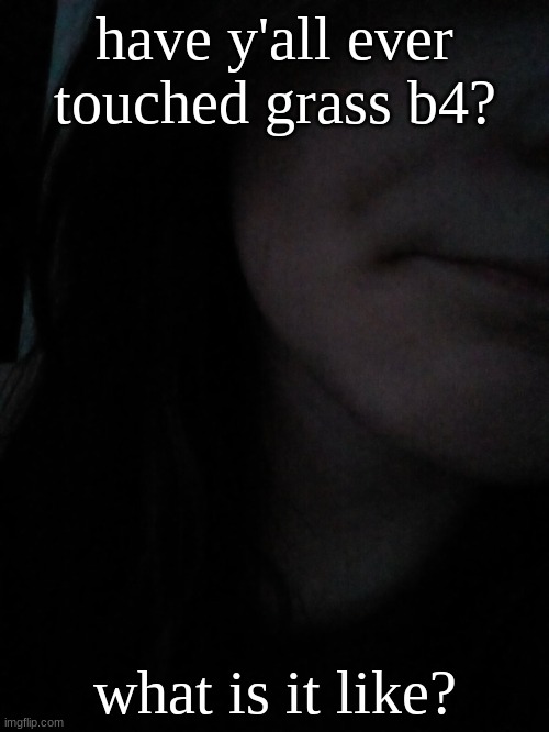 I wouldn't know | have y'all ever touched grass b4? what is it like? | image tagged in gyat | made w/ Imgflip meme maker