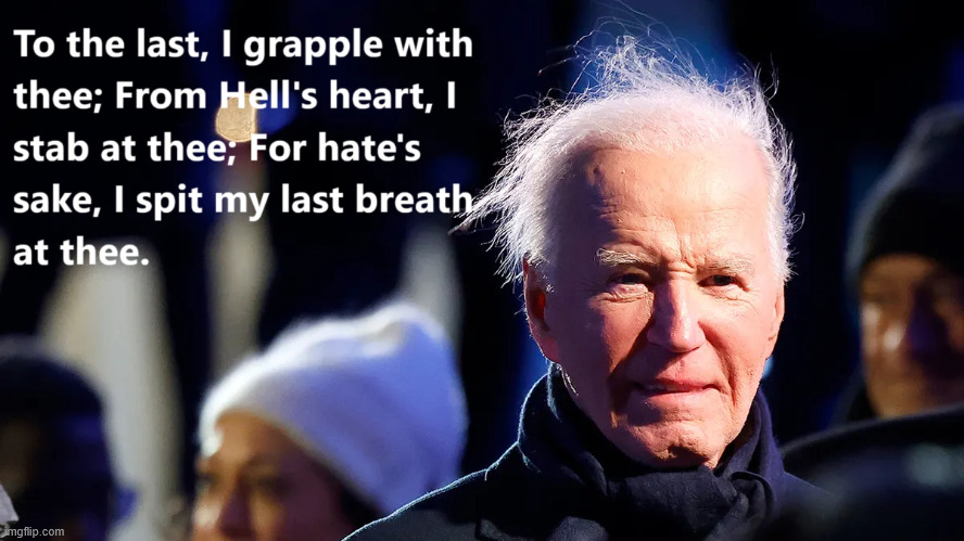 Biden To The Last Melville Ahab Quote | image tagged in joe biden,hate | made w/ Imgflip meme maker