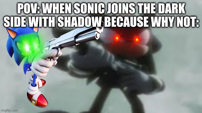 Just a edit to the first one | POV: WHEN SONIC JOINS THE DARK SIDE WITH SHADOW BECAUSE WHY NOT: | image tagged in shadow the hedgehog with a gun | made w/ Imgflip meme maker