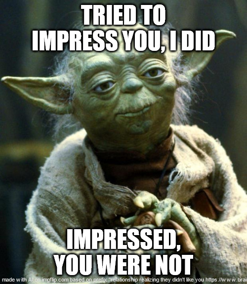 James Acaster hemi-quotes | TRIED TO IMPRESS YOU, I DID; IMPRESSED, YOU WERE NOT | image tagged in memes,star wars yoda | made w/ Imgflip meme maker