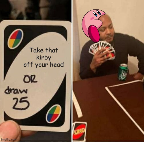 UNO Draw 25 Cards | Take that kirby off your head | image tagged in memes,uno draw 25 cards | made w/ Imgflip meme maker