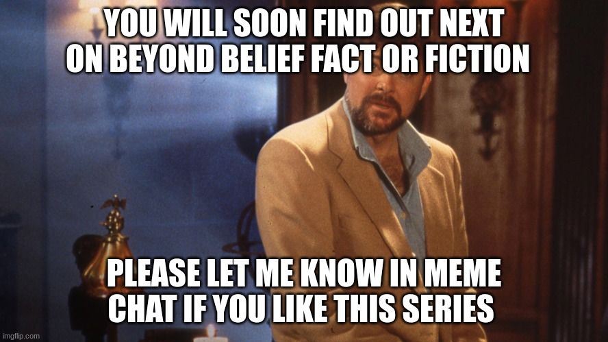 Jonathan frakes | YOU WILL SOON FIND OUT NEXT ON BEYOND BELIEF FACT OR FICTION PLEASE LET ME KNOW IN MEME CHAT IF YOU LIKE THIS SERIES | image tagged in jonathan frakes | made w/ Imgflip meme maker