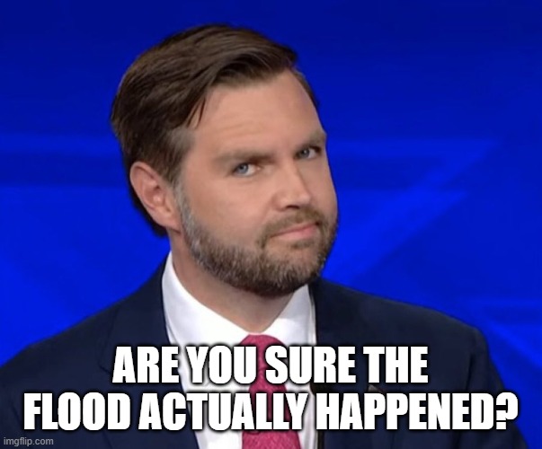 JD Vance Lying | ARE YOU SURE THE FLOOD ACTUALLY HAPPENED? | image tagged in jd vance lying | made w/ Imgflip meme maker