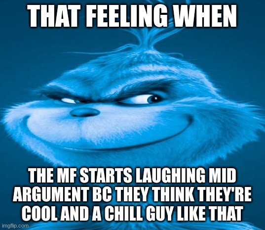 :SPOILER ALERT: they arent. | THAT FEELING WHEN; THE MF STARTS LAUGHING MID ARGUMENT BC THEY THINK THEY'RE COOL AND A CHILL GUY LIKE THAT | made w/ Imgflip meme maker