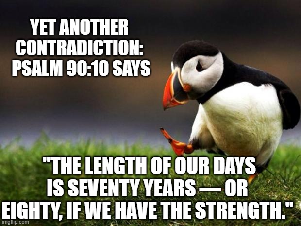 Unpopular Opinion Puffin Meme | YET ANOTHER CONTRADICTION:  PSALM 90:10 SAYS "THE LENGTH OF OUR DAYS IS SEVENTY YEARS — OR EIGHTY, IF WE HAVE THE STRENGTH." | image tagged in memes,unpopular opinion puffin | made w/ Imgflip meme maker