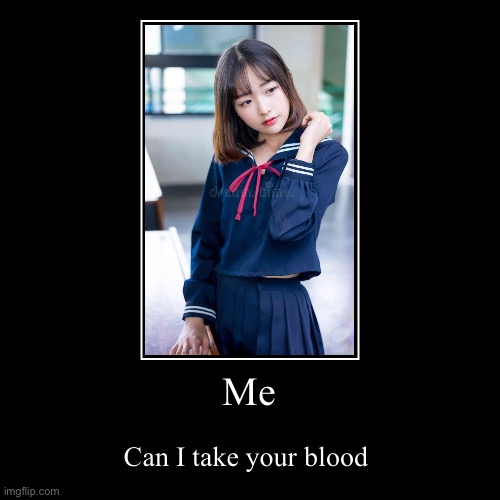 Me | Can I take your blood | image tagged in funny,demotivationals | made w/ Imgflip demotivational maker