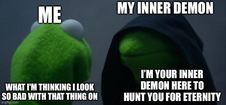 Bro so cooked | MY INNER DEMON; ME; I’M YOUR INNER DEMON HERE TO HUNT YOU FOR ETERNITY; WHAT I'M THINKING I LOOK SO BAD WITH THAT THING ON | image tagged in memes,evil kermit | made w/ Imgflip meme maker