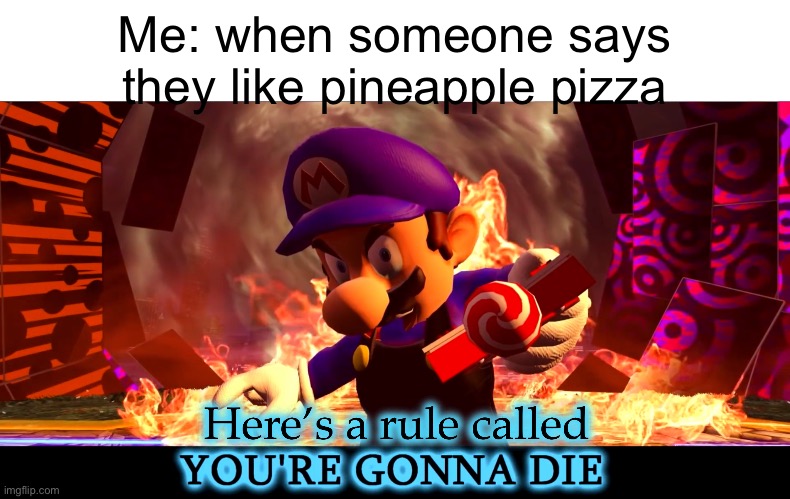 Here’s a Rule Called You’re Gonna Die | Me: when someone says they like pineapple pizza | image tagged in here s a rule called you re gonna die | made w/ Imgflip meme maker