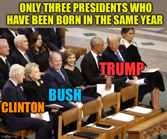 The only three Presidents that were born in the same year | ONLY THREE PRESIDENTS WHO HAVE BEEN BORN IN THE SAME YEAR; TRUMP; BUSH; CLINTON | image tagged in gifs,president,clinton,bush,trump | made w/ Imgflip meme maker