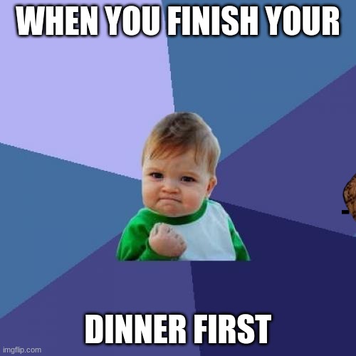 yes | WHEN YOU FINISH YOUR; DINNER FIRST | image tagged in steak dinner | made w/ Imgflip meme maker