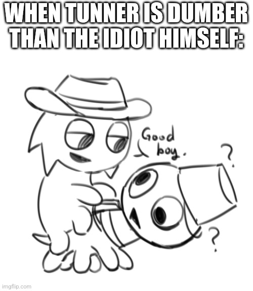 Tunner riding dumbass brud as a horse | WHEN TUNNER IS DUMBER THAN THE IDIOT HIMSELF: | image tagged in tunner riding dumbass brud as a horse,tunner with vineria face | made w/ Imgflip meme maker