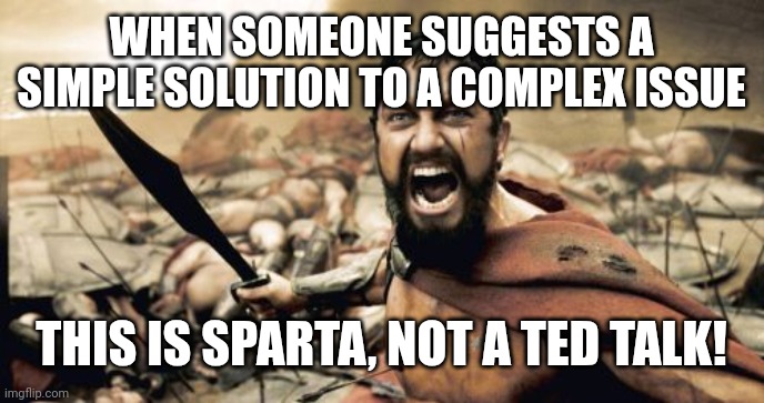 Free Palestinie | WHEN SOMEONE SUGGESTS A SIMPLE SOLUTION TO A COMPLEX ISSUE; THIS IS SPARTA, NOT A TED TALK! | image tagged in memes,sparta leonidas | made w/ Imgflip meme maker