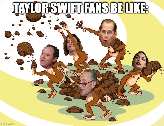 Taylor Swift Fans Be Like | TAYLOR SWIFT FANS BE LIKE: | image tagged in flinging poop,taylor swift,taylor swiftie,funny,memes,gojo satoru ballsack | made w/ Imgflip meme maker