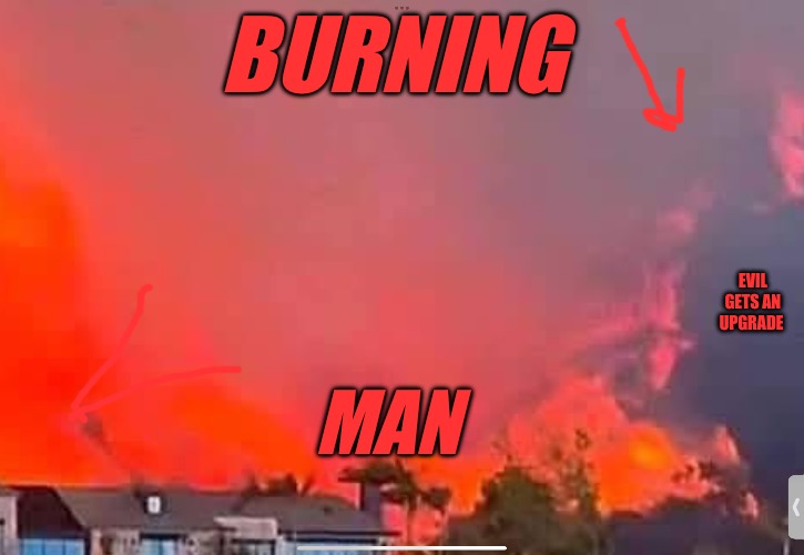 Burning Man | BURNING; EVIL GETS AN UPGRADE; MAN | image tagged in burning man,burning,evil,witchcraft,political meme,political memes | made w/ Imgflip meme maker