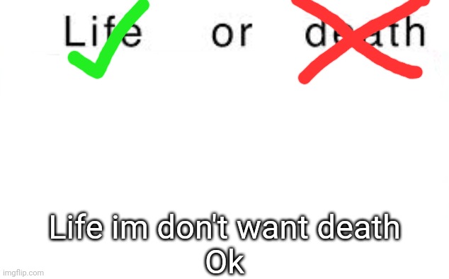 Life | Life im don't want death
Ok | image tagged in life or death | made w/ Imgflip meme maker