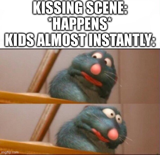 Tell Me You Didn’t Do This When A Kiss Scene Happens When You Were A Kid- | KISSING SCENE: *HAPPENS*
KIDS ALMOST INSTANTLY: | image tagged in remy sick | made w/ Imgflip meme maker