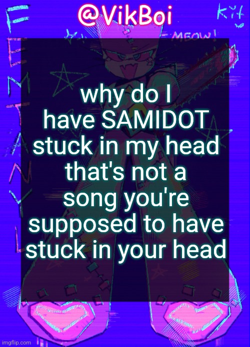 sing about me im dying of thirst | why do I have SAMIDOT stuck in my head that's not a song you're supposed to have stuck in your head | image tagged in vikboi femtanyl announcement temp | made w/ Imgflip meme maker