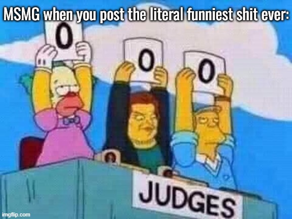 MSMG when you post the literal funniest shit ever: | made w/ Imgflip meme maker
