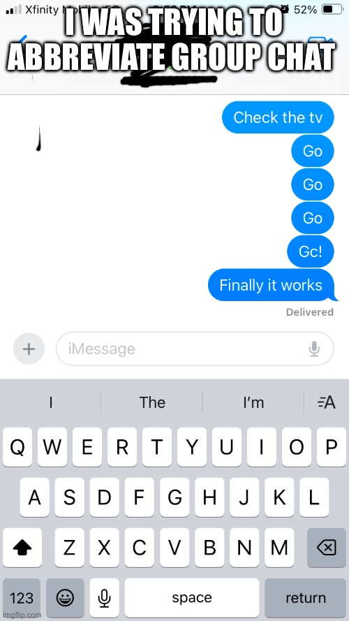 Gc | I WAS TRYING TO ABBREVIATE GROUP CHAT | image tagged in text | made w/ Imgflip meme maker