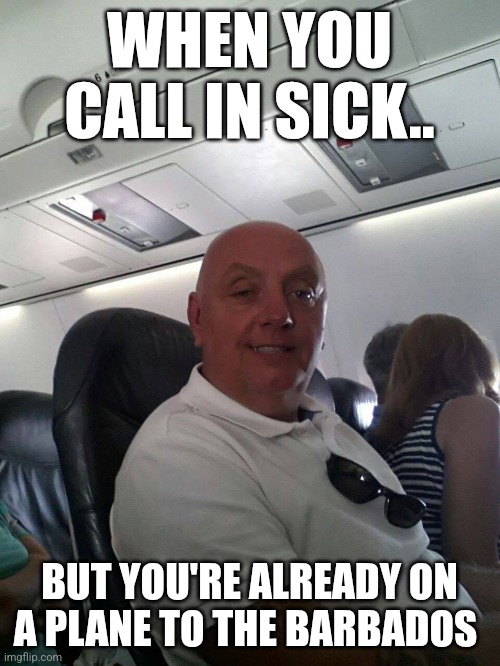 When You Call In Sick ... | WHEN YOU CALL IN SICK.. BUT YOU'RE ALREADY ON A PLANE TO THE BARBADOS | image tagged in that's what you think troll pic | made w/ Imgflip meme maker