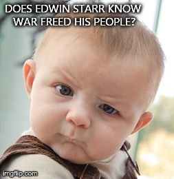 Skeptical Baby Meme | DOES EDWIN STARR KNOW WAR FREED HIS PEOPLE? | image tagged in memes,skeptical baby | made w/ Imgflip meme maker