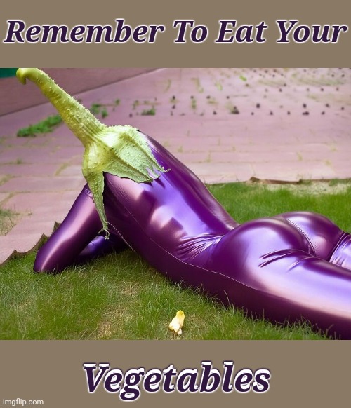 EGGPLANT | Remember To Eat Your; Vegetables; Vegetables | image tagged in memes,vegetables,veggies,nsfw weekend | made w/ Imgflip meme maker