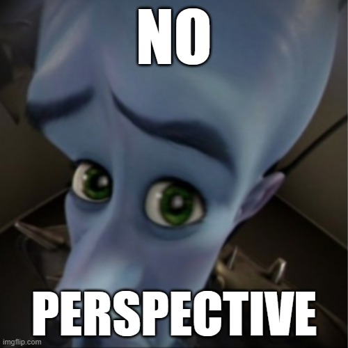 Megamind peeking | NO; PERSPECTIVE | image tagged in megamind peeking | made w/ Imgflip meme maker